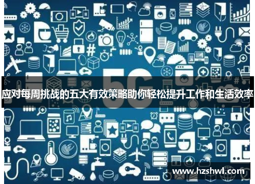 应对每周挑战的五大有效策略助你轻松提升工作和生活效率