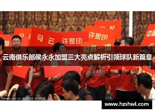 云南俱乐部侯永永加盟三大亮点解析引领球队新篇章