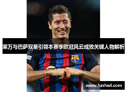 莱万与巴萨双星引领本赛季欧冠风云成败关键人物解析