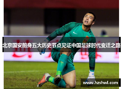 北京国安前身五大历史节点见证中国足球时代变迁之路