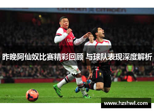 昨晚阿仙奴比赛精彩回顾 与球队表现深度解析
