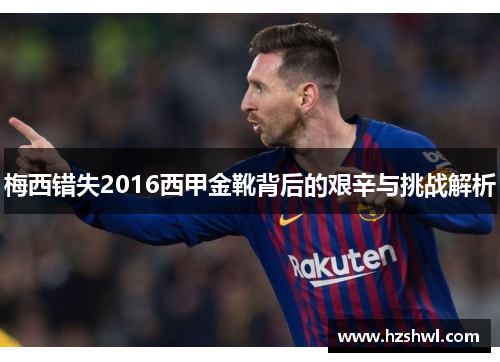 梅西错失2016西甲金靴背后的艰辛与挑战解析