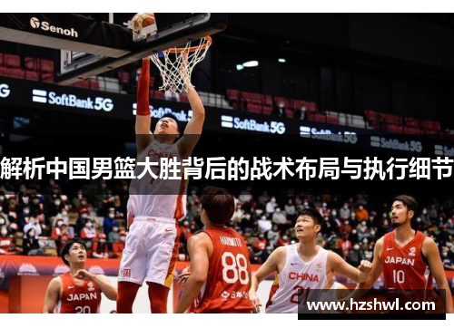 解析中国男篮大胜背后的战术布局与执行细节