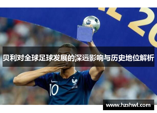 贝利对全球足球发展的深远影响与历史地位解析