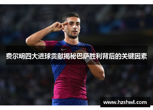 费尔明四大进球贡献揭秘巴萨胜利背后的关键因素